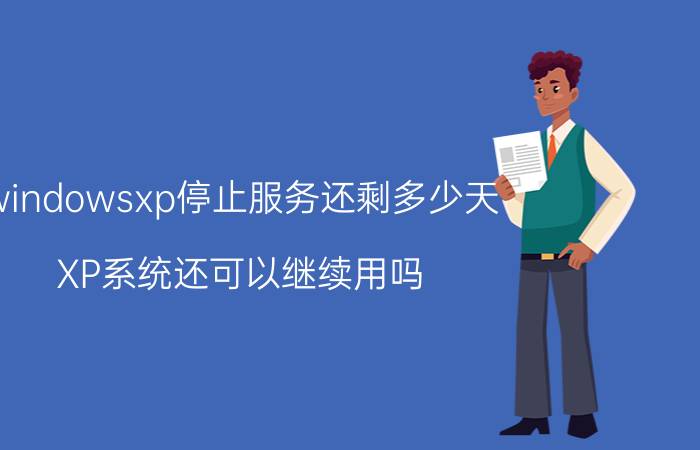 windowsxp停止服务还剩多少天 XP系统还可以继续用吗？